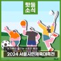 2024 서울시민체육대축전 개최! 온가족이 즐기는 스포츠 축제! 유아체육대축전, 동호인 종목, 시민참여 종목 안내