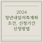 2024 청년내일저축계좌 조건 서류 신청방법