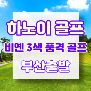 [부산출발] 하노이 골프여행, 비옌 3색 품격 골프