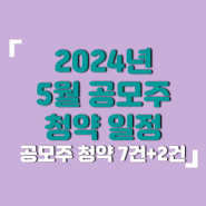2024년 5월 공모주 청약 일정 총 7개 + 2개 / 증권사 정리