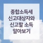 5월 종합소득세 신고대상자와 종소세신고 대상 소득 알아보기