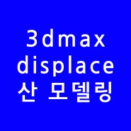 3dsmax 3d맥스 displace 산모델링