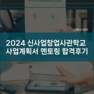 2024 신사업창업사관학교 정부지원사업 사업계획서 멘토링 합격 후기
