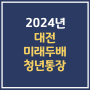 2024년 대전 미래두배 청년통장 신청 만기 해지 지원금