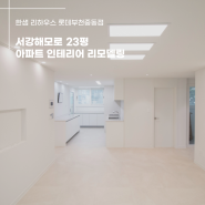 [한샘 리하우스 롯데부천중동점] 서울시 마포구 창전동 서강해모로 23평 아파트 인테리어 리모델링