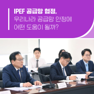 IPEF 공급망 협정, 우리나라 공급망 안정에 어떤 도움이 될까?