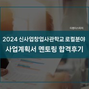 2024 신사업창업사관학교 로컬분야 예비창업자 사업계획서 멘토링 최종 합격후기