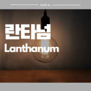 지구의 소중한 보물 - 란타넘, Lanthanum, La