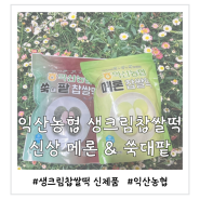 익산농협 생크림 찹쌀떡 신제품 메론맛과 쑥대 팥 솔직후기