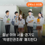 [교육뉴스 브리핑] 2024년 5월 1주 - 충남 이어 서울·경기도 '학생인권조례' 폐지한다 외
