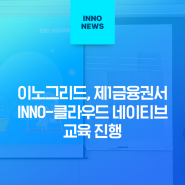 이노그리드, 제1금융권서 INNO-클라우드 네이티브 교육 진행