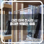 대전에서 가볼만한 이색 전시관, <휴대폰 박물관, 셀움>