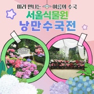 미리 만나는 여름의 수국! 서울식물원 『낭만수국전』