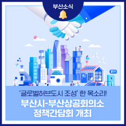 ‘글로벌허브도시 조성’ 한 목소리! 부산시-부산상공회의소 정책간담회 개최