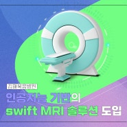 [SWIFT MR 도입] 인공지능 기반 MRI로 촬영하면 어떤 점이 좋을까?