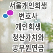 서울개인회생변호사 개인회생 청산가치와 공무원연금