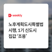 [weekly R] 노후계획도시특별법 시행, 1기 신도시 집값 ‘조용’ - 부동산R114