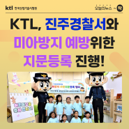 [오늘의 뉴스 ~탁] KTL, 진주경찰서와 미아방지 예방위한 지문등록 진행 !