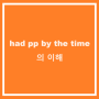 had pp by the time 의 이해