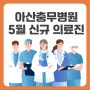 아산충무병원 5월 신규 의료진 초빙 | 소아청소년 정형외과, 야간소아과