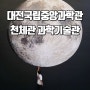 대전 국립중앙과학관 주차 예약 천체관 과학기술관 관람 후기