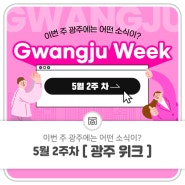 5월 2주 차 Gwangju Week 이번 주 광주에는 어떤 소식이?