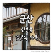 군산 적산가옥 신흥동 일본식 가옥 주차 입장료 운영시간