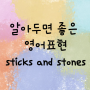 알아두면 좋은 영어표현 : sticks and stones