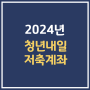 청년내일저축계좌 2024 신청 조건 소득 교육 통장개설