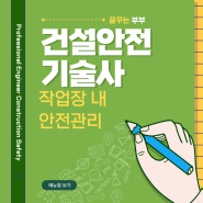 건설안전기술사 작업장 내 안전 관리의 중요성 및 관리 기술