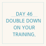 영어 필사 - DAY 46 Double down on your training