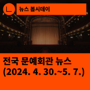 [한국문화예술회관연합회] 전국 문예회관 뉴스(2024.4.30.~5.7.)