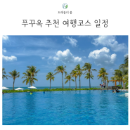 베트남푸꾸옥여행 5박6일 일정 여행코스 가볼만한 곳 정리(+위치첨부)