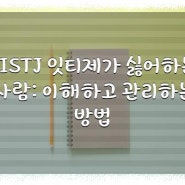 ISTJ 잇티제가 싫어하는 사람: 이해하고 관리하는 방법