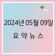 [요약뉴스] 2024년 5월 9일 (목)