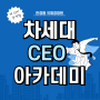 [마감 임박] 더 늦기 전에 신청해야 하는 만족률 99.9% 차세대 CEO 아카데미 모집중!
