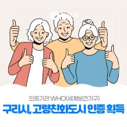 〔👏🏻 구리시, WHO(세계보건기구) 고령친화도시 인증 획득〕