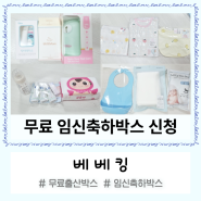 임신축하박스 무료 출산박스 신청, 임산부 출산100일이내 육아용품 선물:) 베베킹박스