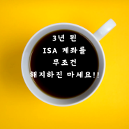 3년 된 ISA 계좌를 무조건 해지하진 마세요!!