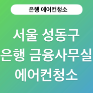 서울 성동구 은행 금융 사무실에서의 에어컨청소 이야기