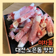 대전 노은동 맛집 고기는 이차돌 노은역 차돌박이 전문점