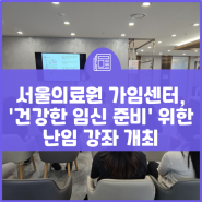 서울의료원 가임센터, '건강한 임신 준비' 위한 난임 강좌 개최