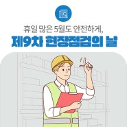 휴일 많은 5월도 안전하게, 현장 안전 점검 강화!