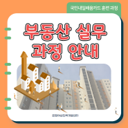 [국민내일배움카드] 부동산 실무 과정 안내
