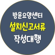 방문요양센터 설치신고서류 작성대행[사업계획서, 운영규정, 예산서등 전체서류]