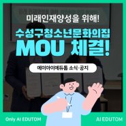 [지난 소식] 미래인재양성을 위해, AI EDUTOM X 수성구청소년문화의집 MOU체결!