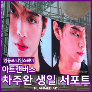 배우 차주환 생일 서포트, 영등포 타임스퀘어 아트캔버스 전광판 광고!