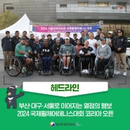 [헤드라인] 부산·대구·서울로 이어지는 열정의 행보2024 국제휠체어테니스대회 코리아 오픈