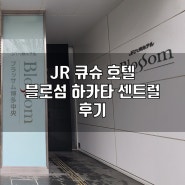 일본 후쿠오카 하카타역 근처 호텔 추천 / JR 큐슈 호텔 블로섬(블라썸) 하카타 센트럴 위치 및 후기