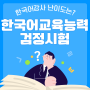 한국어교육능력검정시험 한국어강사 난이도는?